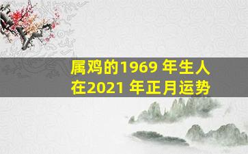 属鸡的1969 年生人在2021 年正月运势